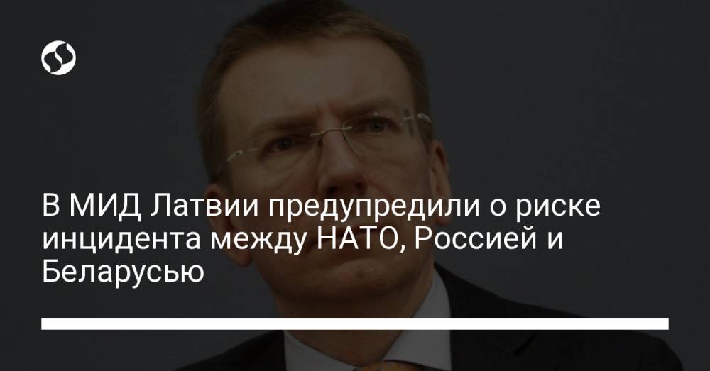 В МИД Латвии предупредили о риске инцидента между НАТО, Россией и Беларусью