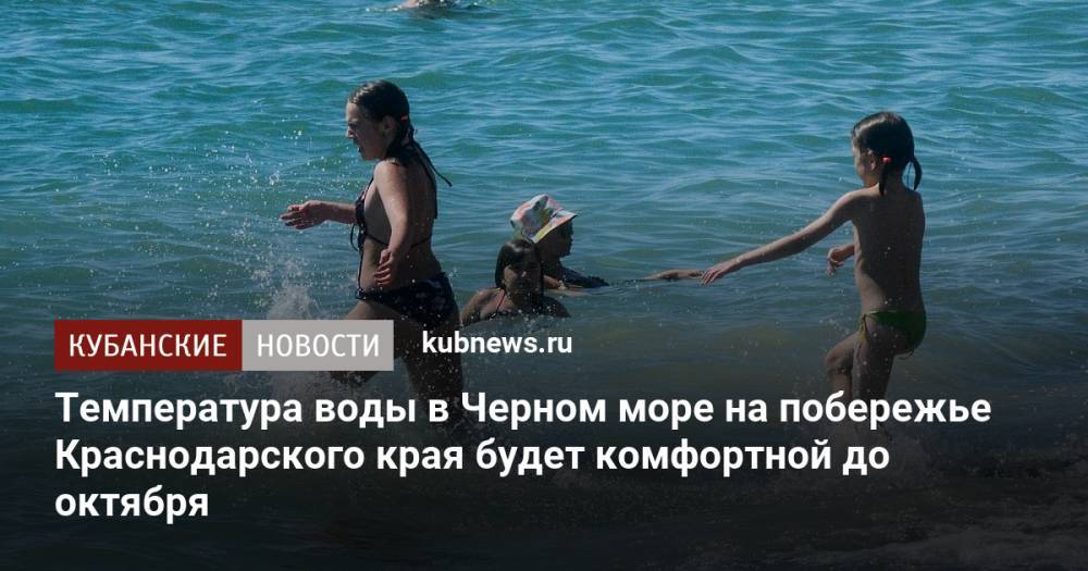 Температура воды в Черном море на побережье Краснодарского края будет комфортной до октября