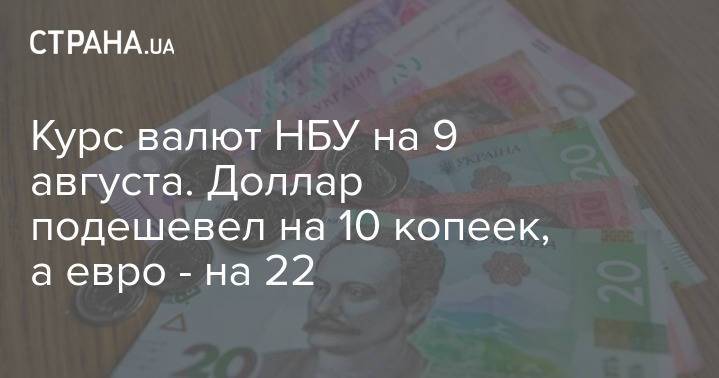 Курс валют НБУ на 9 августа. Доллар подешевел на 10 копеек, а евро - на 22