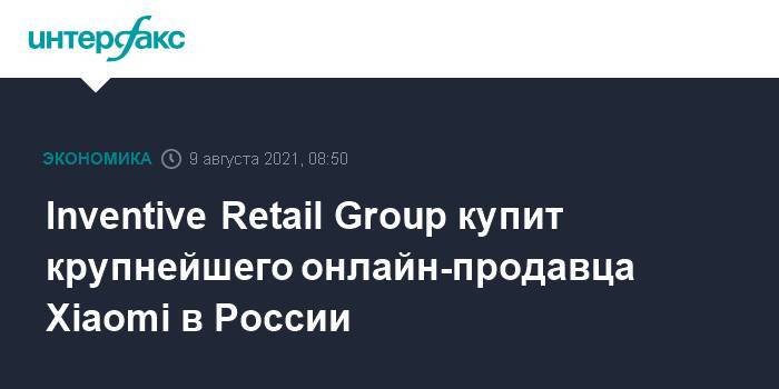 Inventive Retail Group купит крупнейшего онлайн-продавца Xiaomi в России