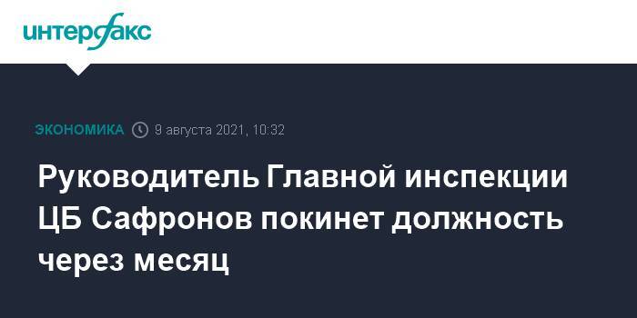 Руководитель Главной инспекции ЦБ Сафронов покинет должность через месяц