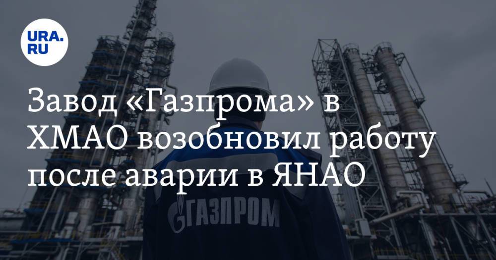Завод «Газпрома» в ХМАО возобновил работу после аварии в ЯНАО
