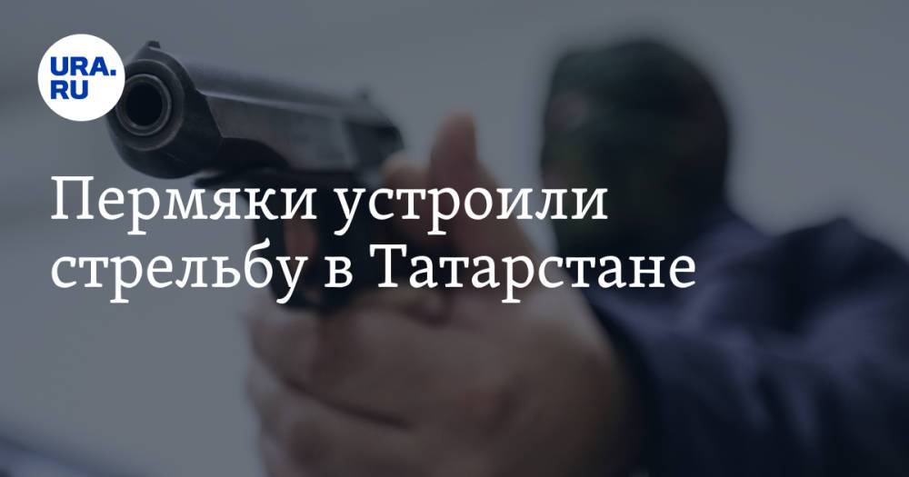 Пермяки устроили стрельбу в Татарстане