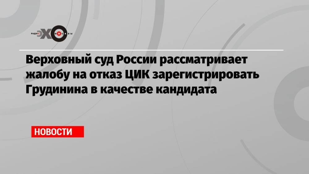 Верховный суд России рассматривает жалобу на отказ ЦИК зарегистрировать Грудинина в качестве кандидата