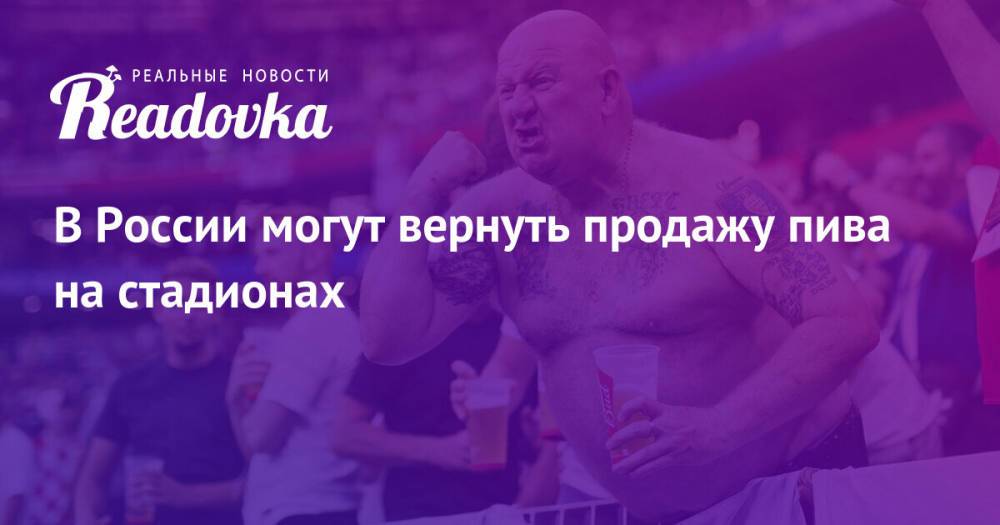 В России могут вернуть продажу пива на стадионах