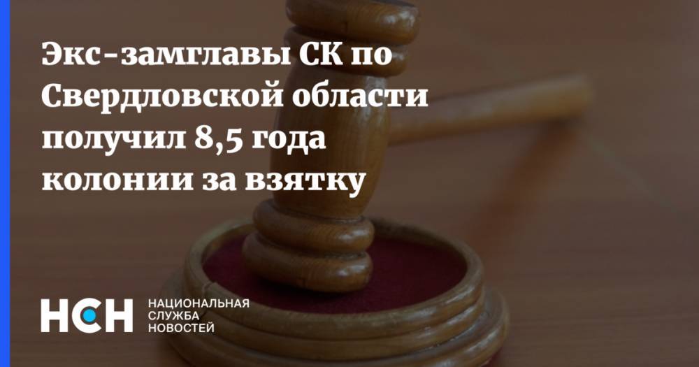 Экс-замглавы СК по Свердловской области получил 8,5 года колонии за взятку