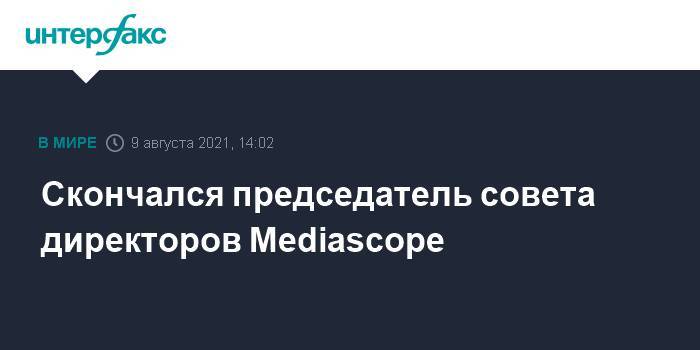 Скончался председатель совета директоров Mediascope