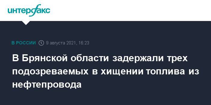 В Брянской области задержали трех подозреваемых в хищении топлива из нефтепровода