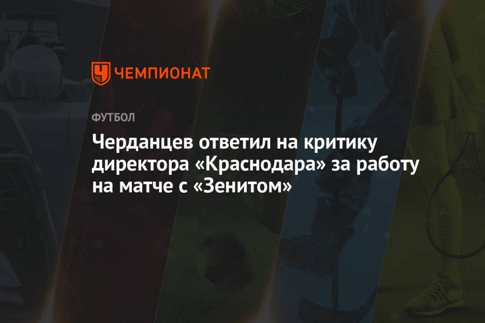 Черданцев ответил на критику директора «Краснодара» за работу на матче с «Зенитом»