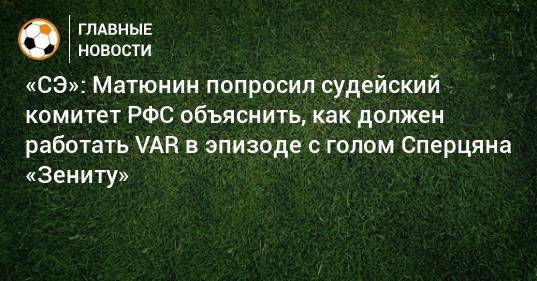 «СЭ»: Матюнин попросил судейский комитет РФС объяснить, как должен работать VAR в эпизоде с голом Сперцяна «Зениту»