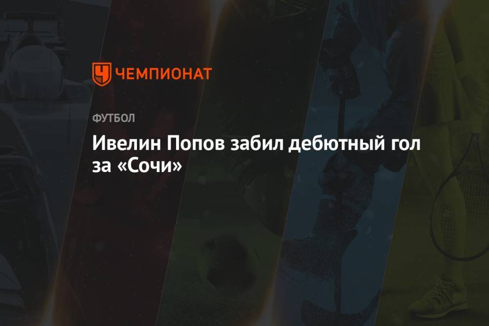 Ивелин Попов забил дебютный гол за «Сочи»