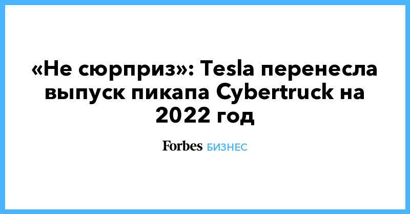 «Не сюрприз»: Tesla перенесла выпуск пикапа Cybertruck на 2022 год