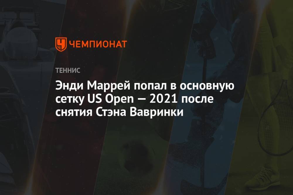 Энди Маррей попал в основную сетку US Open — 2021 после снятия Стэна Вавринки