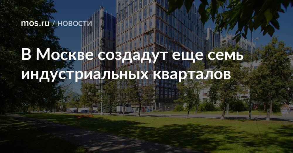 В Москве создадут еще семь индустриальных кварталов