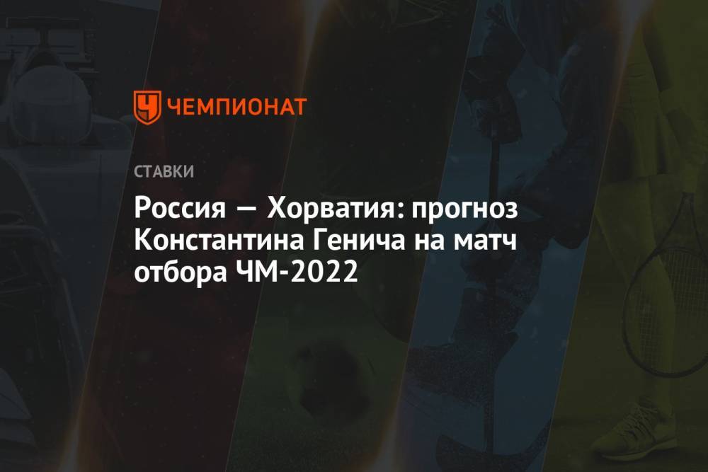 Россия — Хорватия: прогноз Константина Генича на матч отбора ЧМ-2022