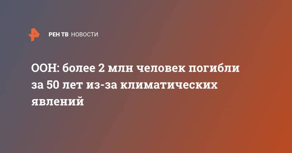 ООН: более 2 млн человек погибли за 50 лет из-за климатических явлений