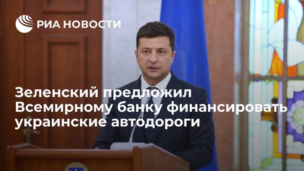 Президент Украины Зеленский предложил Всемирному банку финансировать украинские автодороги