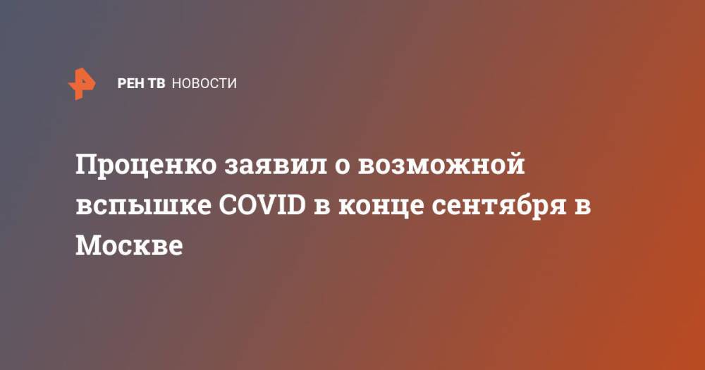 Проценко заявил о возможной вспышке COVID в конце сентября в Москве