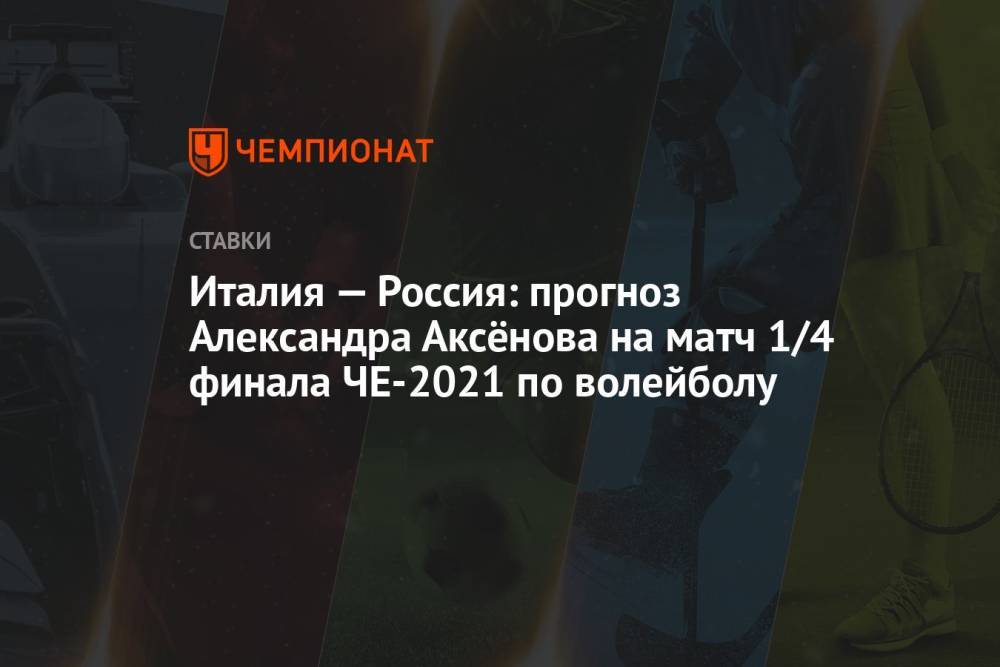 Италия — Россия: прогноз Александра Аксёнова на матч 1/4 финала ЧЕ-2021 по волейболу