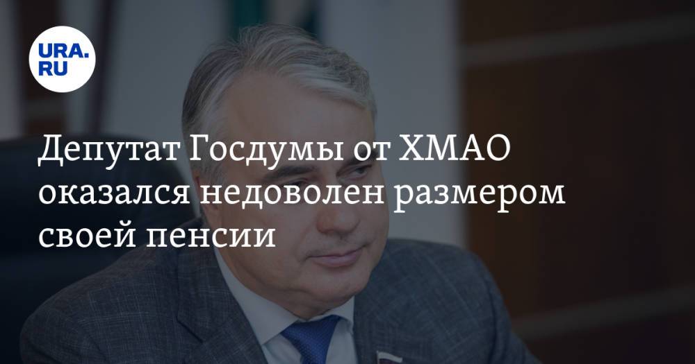 Депутат Госдумы от ХМАО оказался недоволен размером своей пенсии