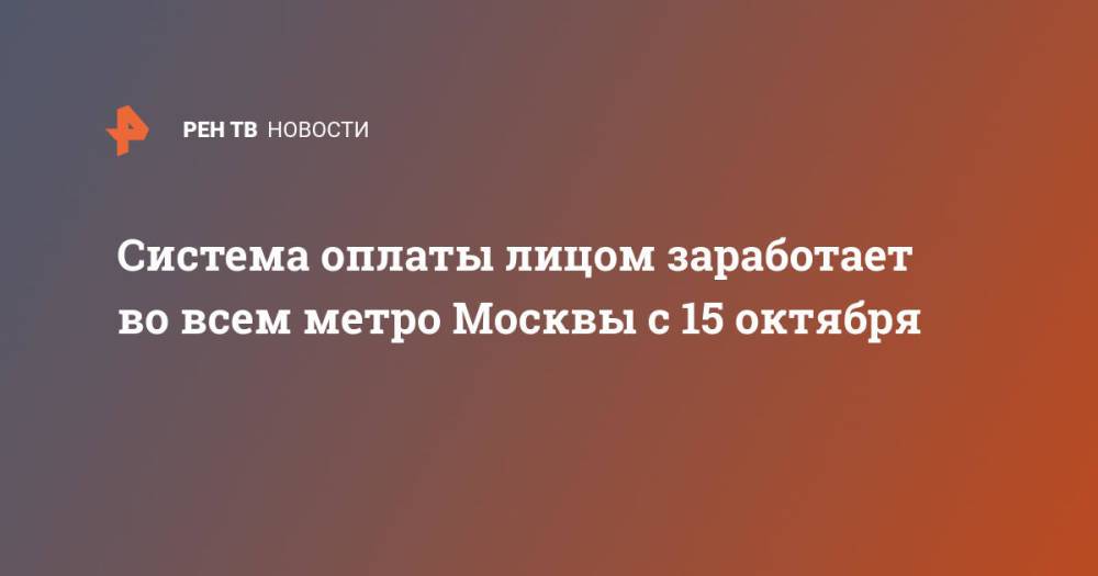 Система оплаты лицом заработает во всем метро Москвы с 15 октября
