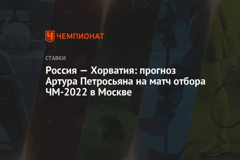 Россия — Хорватия: прогноз Артура Петросьяна на матч отбора ЧМ-2022 в Москве