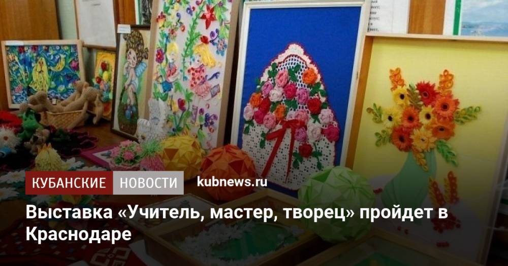 Выставка «Учитель, мастер, творец» пройдет в Краснодаре