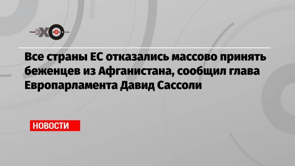 Все страны ЕС отказались массово принять беженцев из Афганистана, сообщил глава Европарламента Давид Сассоли