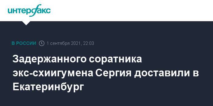 Задержанного соратника экс-схиигумена Сергия доставили в Екатеринбург