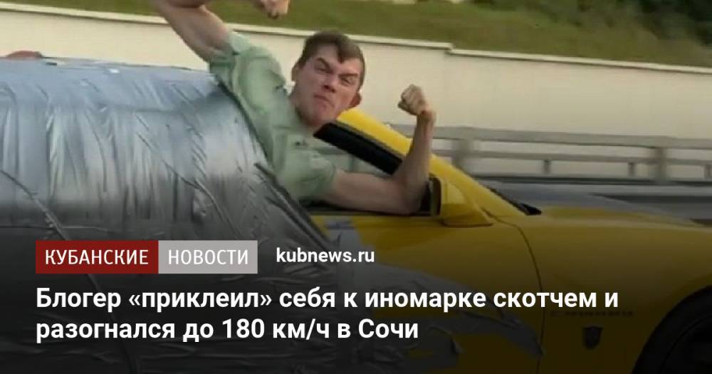 Блогер «приклеил» себя к иномарке скотчем и разогнался до 180 км/ч в Сочи