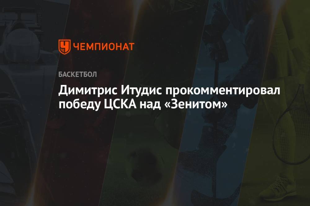 Димитрис Итудис прокомментировал победу ЦСКА над «Зенитом»