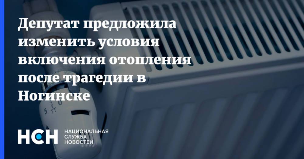 Депутат предложила изменить условия включения отопления после трагедии в Ногинске