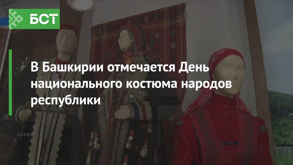 В Башкирии отмечается День национального костюма народов республики