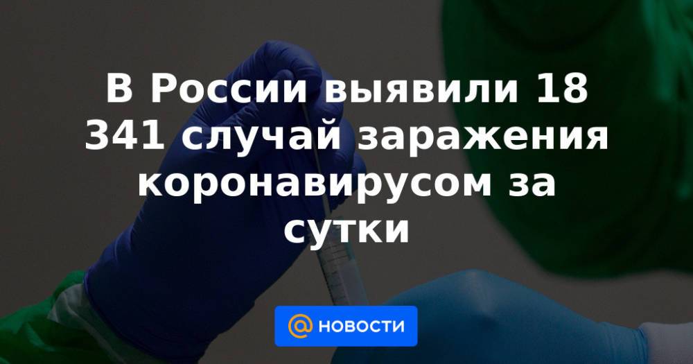 В России выявили 18 341 случай заражения коронавирусом за сутки