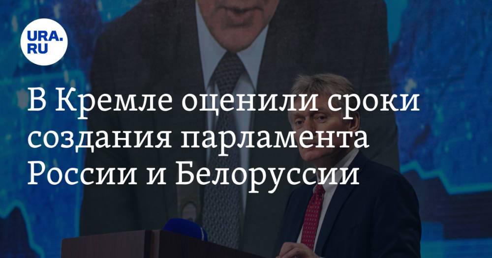 В Кремле оценили сроки создания парламента России и Белоруссии