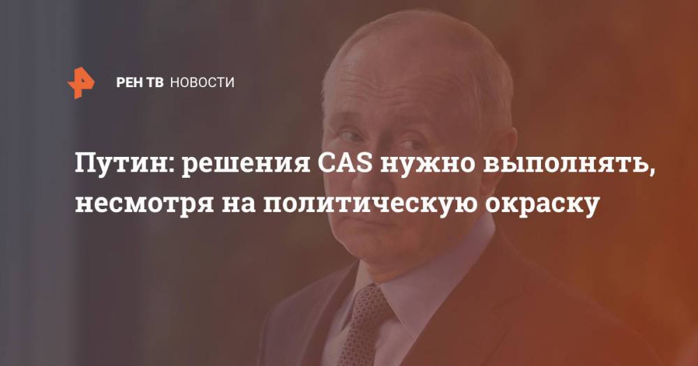 Путин: решения CAS нужно выполнять, несмотря на политическую окраску