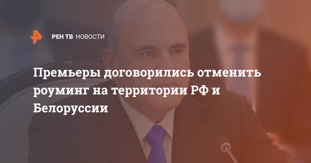 Премьеры договорились отменить роуминг на территории РФ и Белоруссии