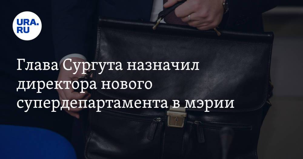 Глава Сургута назначил директора нового супердепартамента в мэрии. Прогноз URA.RU сбылся