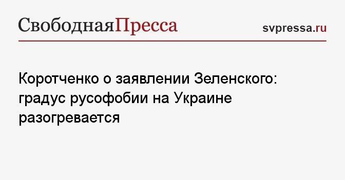 Коротченко о заявлении Зеленского: градус русофобии на Украине разогревается
