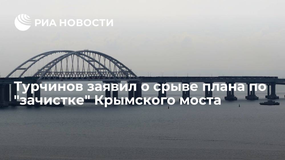 Экс-секретарь СНБО Украины Турчинов заявил о срыве плана по "зачистке" Крымского моста
