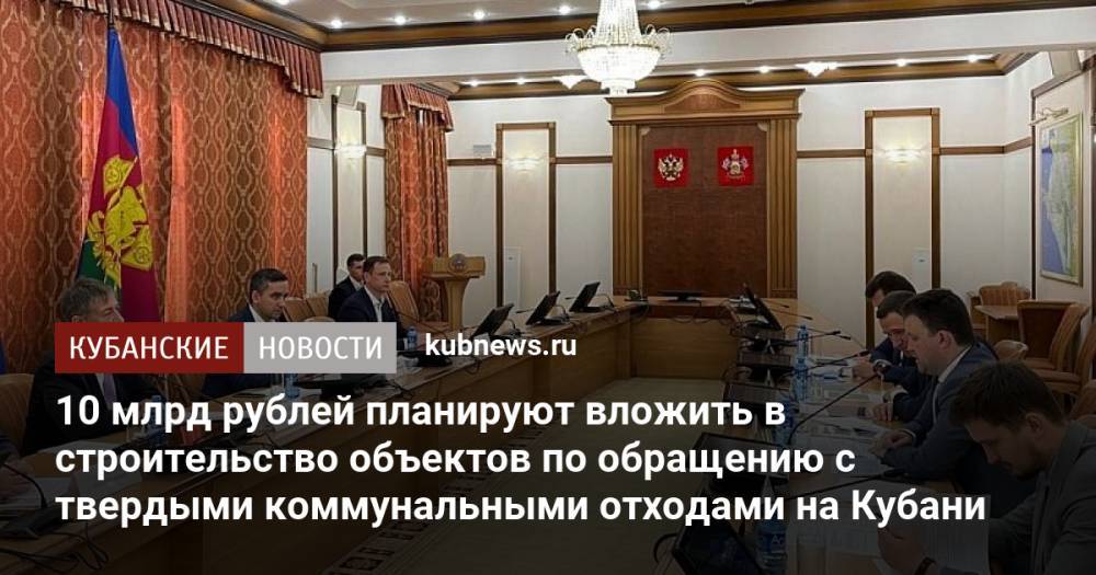 10 млрд рублей планируют вложить в строительство объектов по обращению с твердыми коммунальными отходами на Кубани