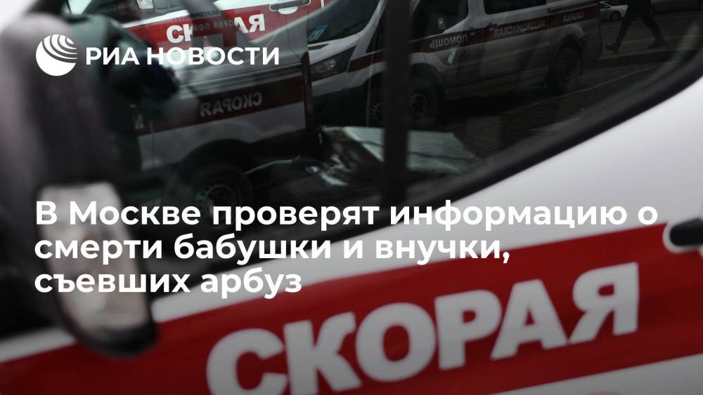 Прокуратура Москвы проверит информацию о смертельном отравлении бабушки и внучки арбузом
