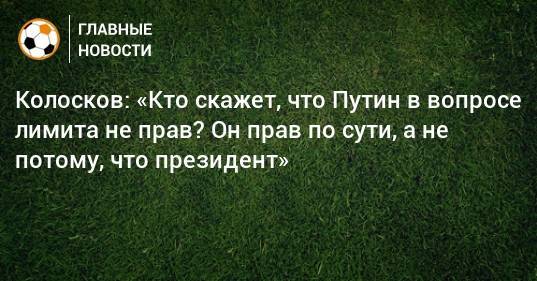 Колосков: «Кто скажет, что Путин в вопросе лимита не прав? Он прав по сути, а не потому, что президент»