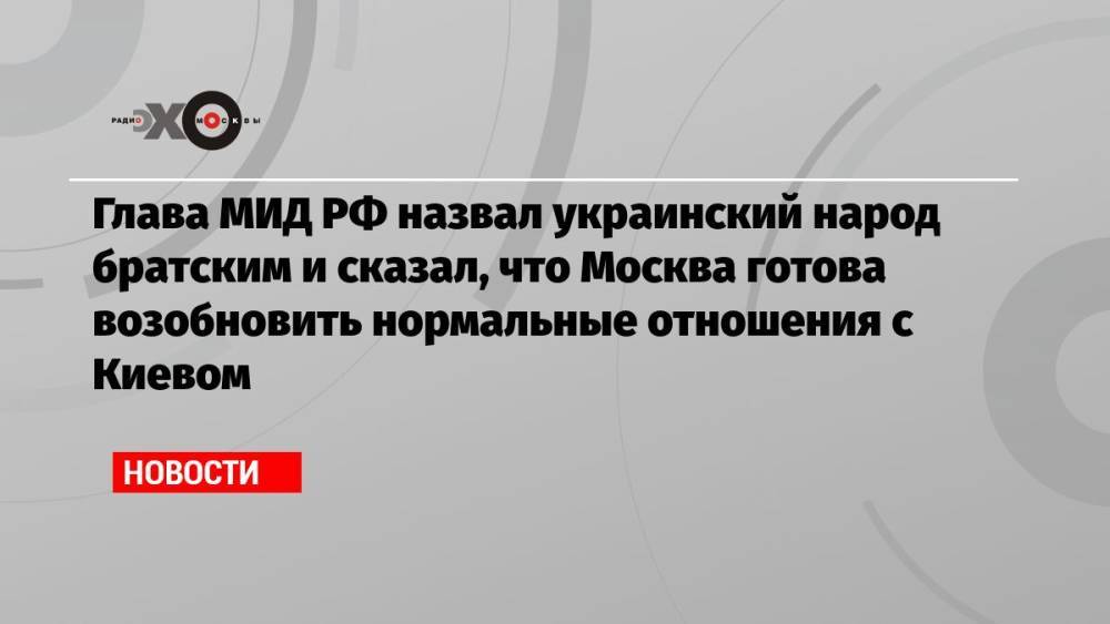 Глава МИД РФ назвал украинский народ братским и сказал, что Москва готова возобновить нормальные отношения с Киевом