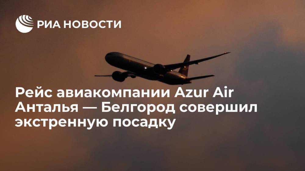 Рейс авиакомпании Azur Air Анталья — Белгород экстренно приземлился в аэропорту вылета