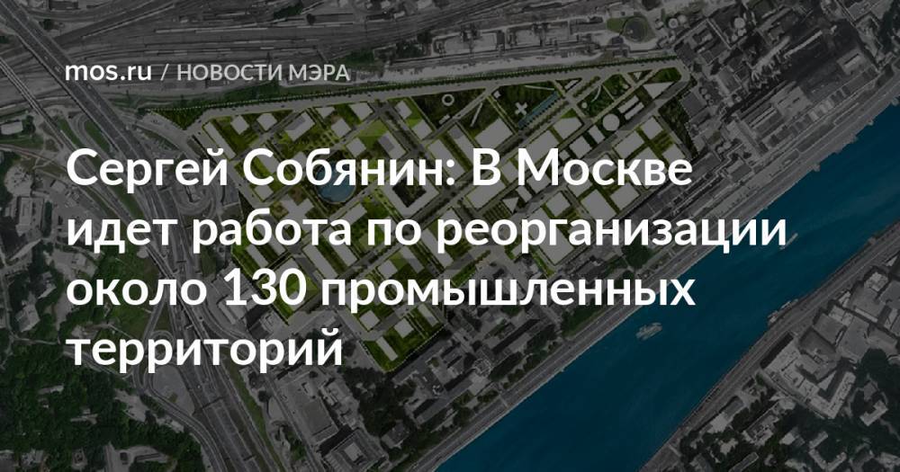 Сергей Собянин: В Москве идет работа по реорганизации около 130 промышленных территорий