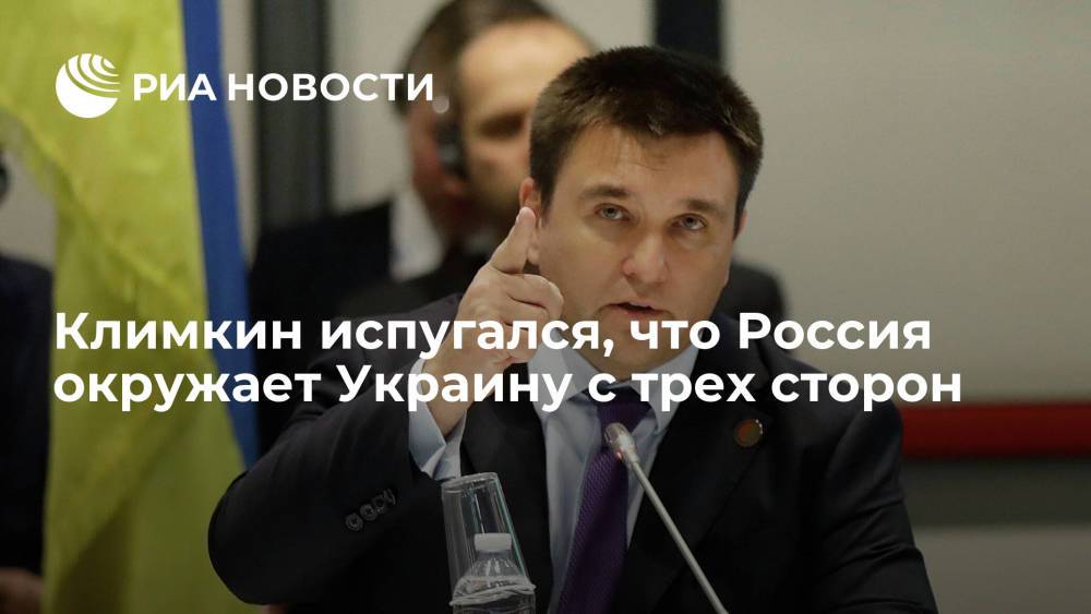 Экс-глава МИД Украины Климкин испугался, что Россия окружает Украину с трех сторон