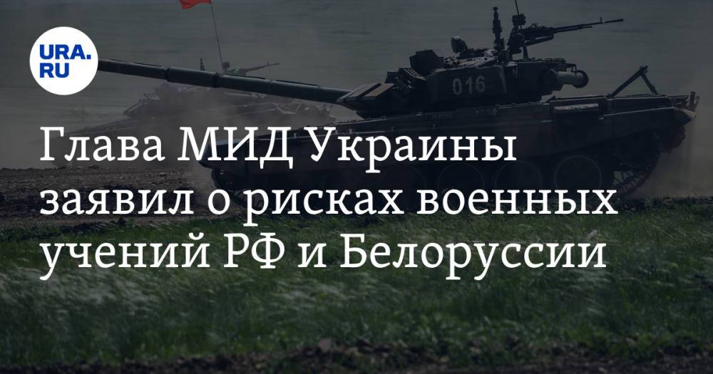 Глава МИД Украины заявил о рисках военных учений РФ и Белоруссии