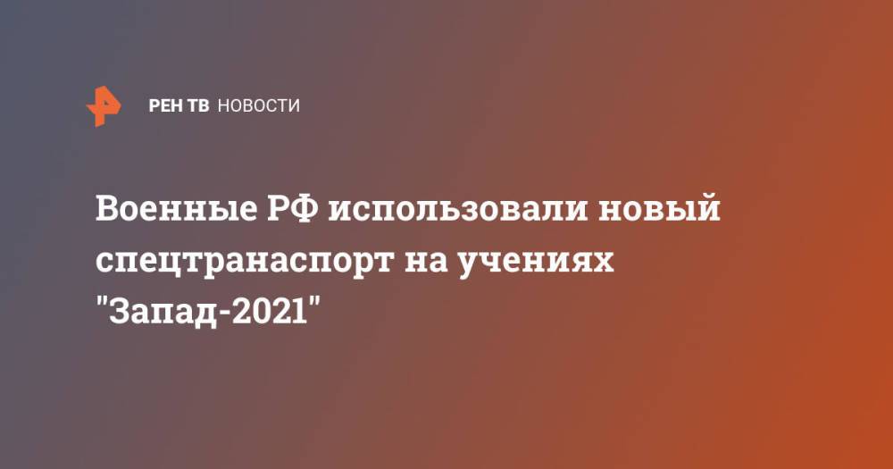 Военные РФ использовали новый спецтранаспорт на учениях "Запад-2021"