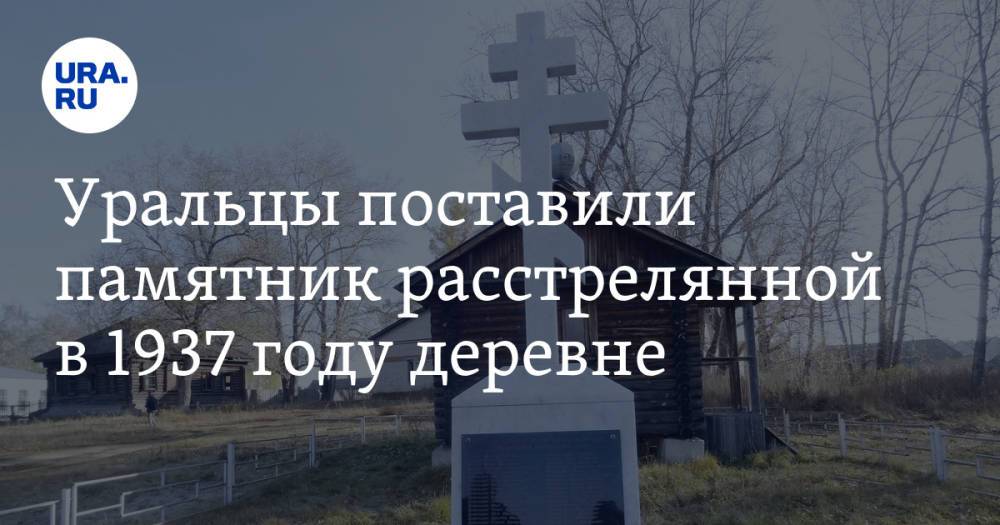 Уральцы поставили памятник расстрелянной в 1937 году деревне. «72 человека были арестованы». Видео